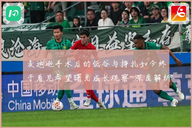麦迪逊手术后的低谷与挣扎如今终于看见希望曙光成长观察-深度解析