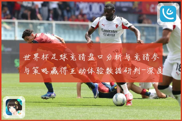 世界杯足球竞猜盘口分析与竞猜参与策略赢得互动体验数据研判-深度解析