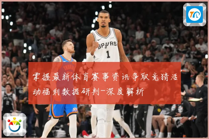 掌握最新体育赛事资讯争取竞猜活动福利数据研判-深度解析