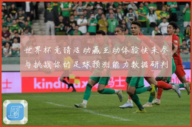 世界杯竞猜活动赢互动体验快来参与挑战你的足球预测能力数据研判-深度解析