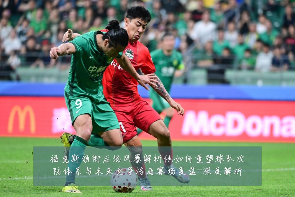 福克斯领衔后场风暴解析他如何重塑球队攻防体系与未来竞争格局赛场复盘-深度解析