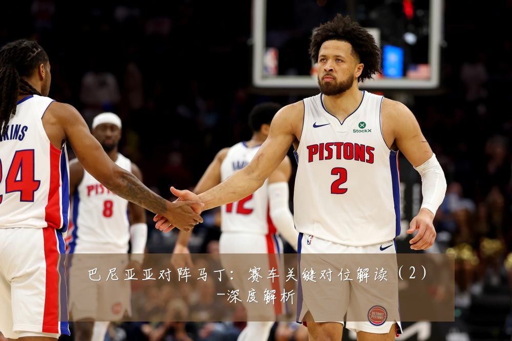 巴尼亚亚对阵马丁：赛车关键对位解读（2）-深度解析