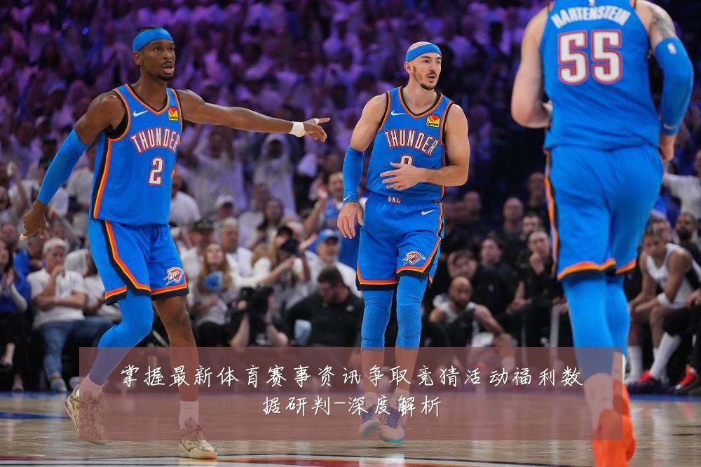 掌握最新体育赛事资讯争取竞猜活动福利数据研判-深度解析
